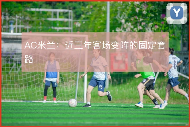 AC米兰：近三年客场变阵的固定套路