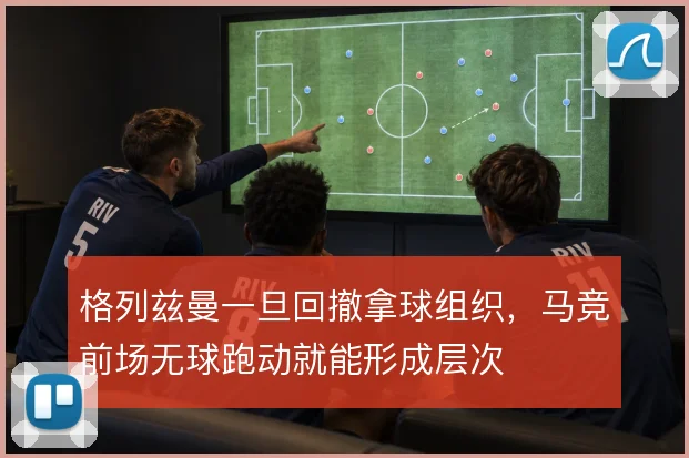 格列兹曼一旦回撤拿球组织，马竞前场无球跑动就能形成层次