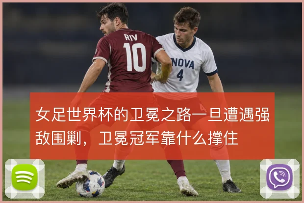 女足世界杯的卫冕之路一旦遭遇强敌围剿，卫冕冠军靠什么撑住