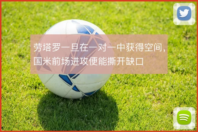劳塔罗一旦在一对一中获得空间，国米前场进攻便能撕开缺口