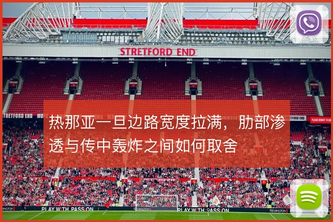 热那亚一旦边路宽度拉满,肋部渗透与传中轰炸之间如何取舍
