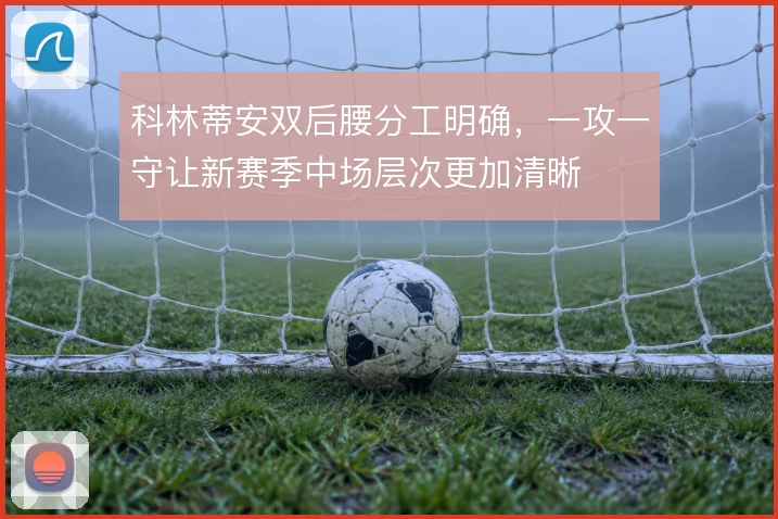 科林蒂安双后腰分工明确，一攻一守让新赛季中场层次更加清晰
