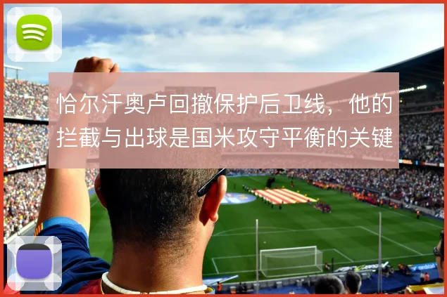 恰尔汗奥卢回撤保护后卫线,他的拦截与出球是国米攻守平衡的关键