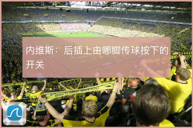 内维斯：后插上由哪脚传球按下的开关