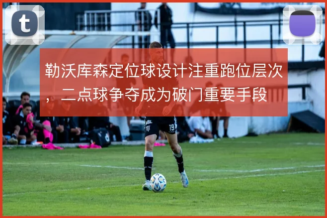 勒沃库森定位球设计注重跑位层次，二点球争夺成为破门重要手段