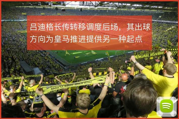 吕迪格长传转移调度后场,其出球方向为皇马推进提供另一种起点