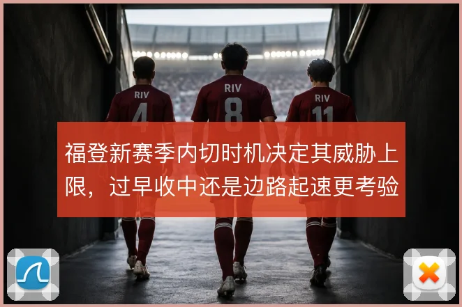 福登新赛季内切时机决定其威胁上限，过早收中还是边路起速更考验抉择