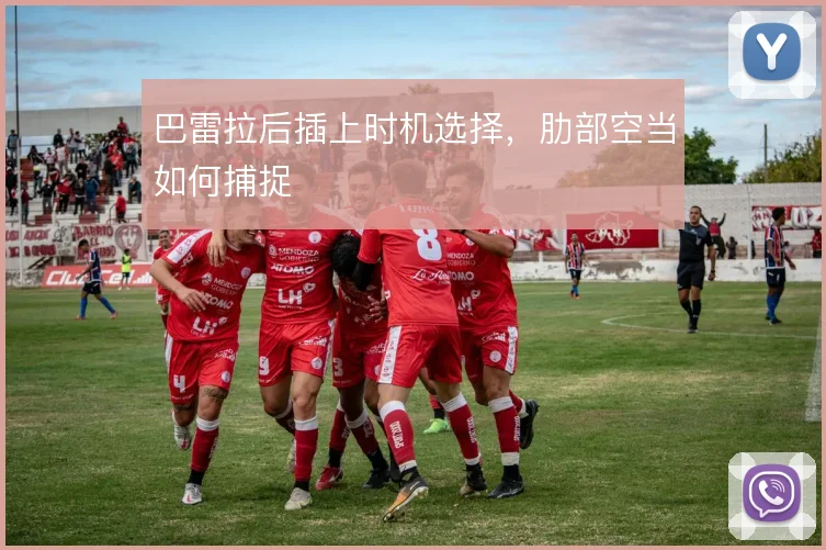 巴雷拉后插上时机选择，肋部空当如何捕捉