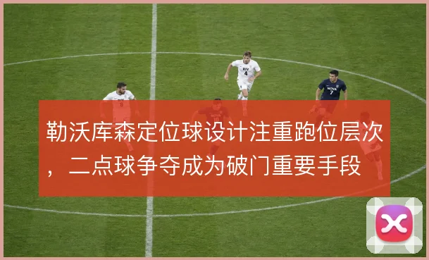 勒沃库森定位球设计注重跑位层次，二点球争夺成为破门重要手段