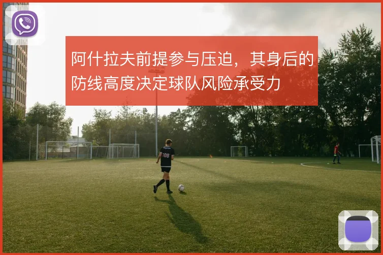 阿什拉夫前提参与压迫,其身后的防线高度决定球队风险承受力
