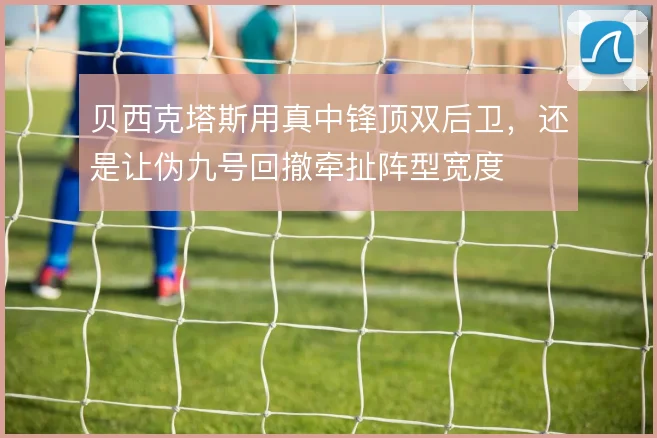 贝西克塔斯用真中锋顶双后卫，还是让伪九号回撤牵扯阵型宽度