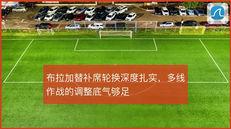 布拉加替补席轮换深度扎实，多线作战的调整底气够足