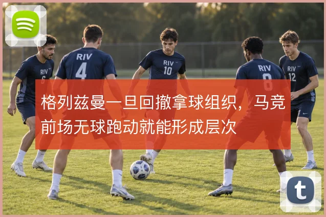 格列兹曼一旦回撤拿球组织，马竞前场无球跑动就能形成层次