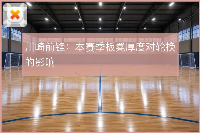 川崎前锋：本赛季板凳厚度对轮换的影响