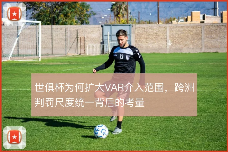 世俱杯为何扩大VAR介入范围，跨洲判罚尺度统一背后的考量