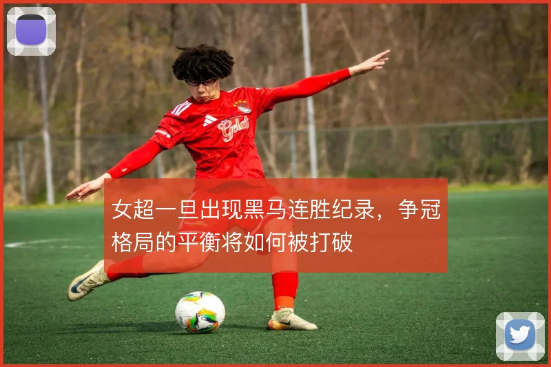 女超一旦出现黑马连胜纪录,争冠格局的平衡将如何被打破