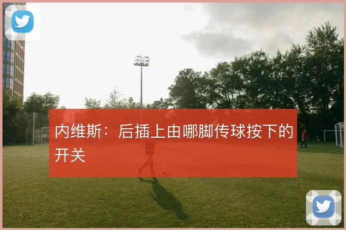 内维斯：后插上由哪脚传球按下的开关